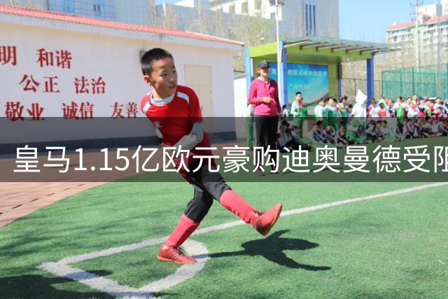 皇马1.15亿欧元豪购迪奥曼德受阻 莱比锡强硬态度引转会僵局